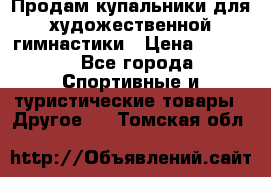 Продам купальники для художественной гимнастики › Цена ­ 6 000 - Все города Спортивные и туристические товары » Другое   . Томская обл.